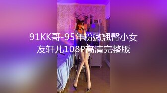 91KK哥-95年粉嫩翘臀小女友轩儿108P高清完整版