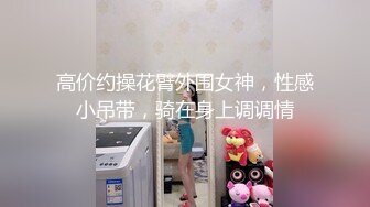 高价约操花臂外围女神，性感小吊带，骑在身上调调情