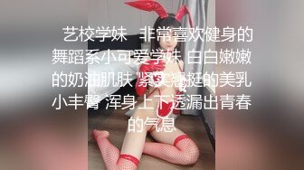 ✿艺校学妹✿非常喜欢健身的舞蹈系小可爱学妹 白白嫩嫩的奶油肌肤 紧实翘挺的美乳小丰臀 浑身上下透漏出青春的气息