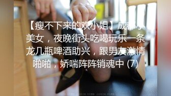 【瘦不下来的欢小姐】成都小美女，夜晚街头吃喝玩乐一条龙几瓶啤酒助兴，跟男友激情啪啪，娇喘阵阵销魂中 (7)