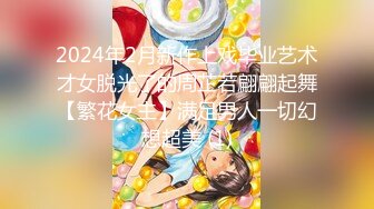 2024年2月新作上戏毕业艺术才女脱光了的周芷若翩翩起舞【繁花女主】满足男人一切幻想超美 (1)