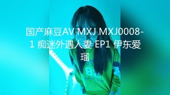 国产麻豆AV MXJ MXJ0008-1 痴迷外遇人妻 EP1 伊东爱瑠