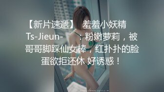 【新片速遞】  羞羞小妖精❤️Ts-Jieun-❤️：粉嫩萝莉，被哥哥脚踩仙女棒，红扑扑的脸蛋欲拒还休 好诱惑！