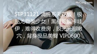 STP31121 清纯系天花板！极品尤物美少女！黑框眼镜卡哇伊，难得收费房，脱光光掰嫩穴，背身极品美臀 VIP0600