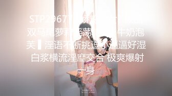 STP29677 ?娇粉少女? 极品双马尾萝莉淫荡侍奉▌牛奶泡芙 ▌淫语不断挑逗小逼逼好湿 白浆横流淫靡交合 极爽爆射一身