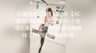 小宝寻花 2020.08-09 【AI高清2K修复】2020.9.4 小宝寻花第二场约了个性感包臀裙妹子抽插猛操呻吟娇喘