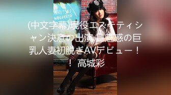 (中文字幕)現役エステティシャン決意の出演！ 魅惑の巨乳人妻初脱ぎAVデビュー！！ 高城彩