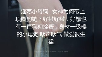 ☘淫荡小母狗☘女神为何带上项圈狗链？好嫩好嫩，好想也有一直狗狗拴著，身材一级棒的小母狗 嗲声嗲气 做爱很生猛