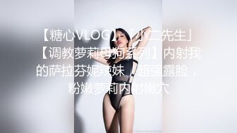 【糖心VLOG】「小二先生」【调教萝莉母狗系列】内射我的萨拉芬妮辣妹，超强露脸，粉嫩萝莉内射嫩穴