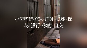 小母狗玩拉珠-户外-长腿-探花-强行-你的-口交