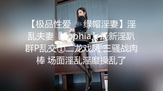 【极品性爱❤️绿帽淫妻】淫乱夫妻『Sophia』最新淫趴群P乱交①二龙戏凤 三骚战肉棒 场面淫乱淫靡操乱了