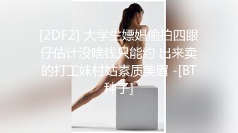 [2DF2] 大学生嫖娼偷拍四眼仔估计没啥钱只能约 出来卖的打工妹村姑素质美眉 -[BT种子]