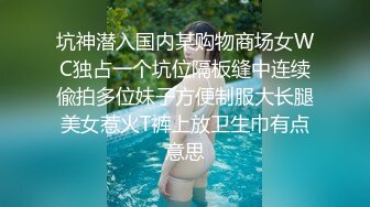 坑神潜入国内某购物商场女WC独占一个坑位隔板缝中连续偸拍多位妹子方便制服大长腿美女惹火T裤上放卫生巾有点意思