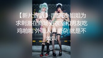 【新片速遞】  漂亮小姐姐为求刺激在商场更衣室和男友吃鸡啪啪 外面人声嘈杂 就是不敢叫