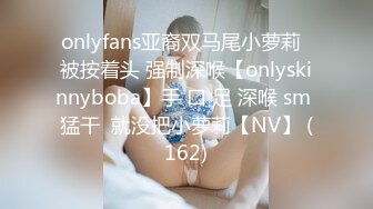 onlyfans亚裔双马尾小萝莉  被按着头 强制深喉【onlyskinnyboba】手 口 足 深喉 sm 猛干  就没把小萝莉【NV】 (162)