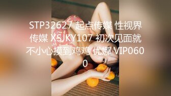 STP32627 起点传媒 性视界传媒 XSJKY107 初次见面就不小心摸到鸡鸡 优娜 VIP0600