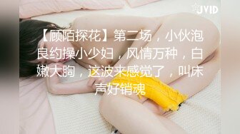 【顾陌探花】第二场，小伙泡良约操小少妇，风情万种，白嫩大胸，这波来感觉了，叫床声好销魂