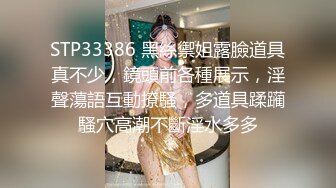 STP33386 黑絲禦姐露臉道具真不少，鏡頭前各種展示，淫聲蕩語互動撩騷，多道具蹂躏騷穴高潮不斷淫水多多