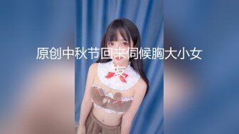 原创中秋节回来伺候胸大小女友