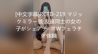 [中文字幕]RCTD-219 マジックミラー號 友達同士の女の子がシェアチ○ポWフェラチオ体験