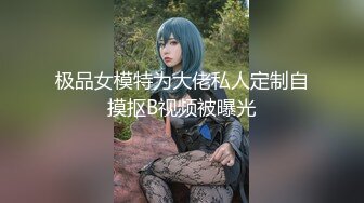 极品女模特为大佬私人定制自摸抠B视频被曝光