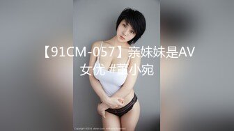 【91CM-057】亲妹妹是AV女优 #董小宛