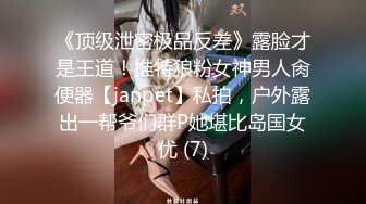 《顶级泄密极品反差》露脸才是王道！推特狼粉女神男人肏便器【janpet】私拍，户外露出一帮爷们群P她堪比岛国女优 (7)