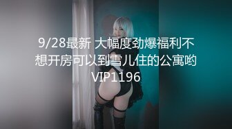 9/28最新 大幅度劲爆福利不想开房可以到雪儿住的公寓哟VIP1196