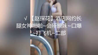 ❤️√ 【赵探花】酒店网约长腿女神啪啪~会所撩妹~口爆~打飞机~二部