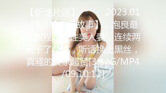 【新速片遞】   ⭐⭐⭐2023.01.19，【良家故事】，泡良最佳教程，知性美人妻，连续两天干了几炮，听话换上黑丝，真骚的良家超赞[3.47G/MP4/09:10:12]