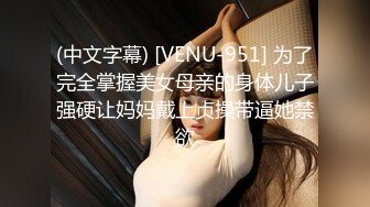 (中文字幕) [VENU-951] 为了完全掌握美女母亲的身体儿子强硬让妈妈戴上贞操带逼她禁欲