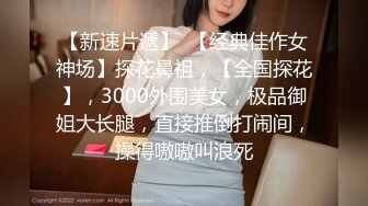 【新速片遞】  【经典佳作女神场】探花鼻祖，【全国探花】，3000外围美女，极品御姐大长腿，直接推倒打闹间，操得嗷嗷叫浪死