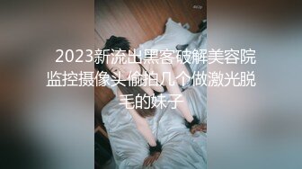   2023新流出黑客破解美容院监控摄像头偷拍几个做激光脱毛的妹子