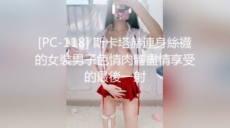 [PC-118] 斯卡塔赫連身絲襪的女裝男子色情肉體盡情享受的最後一射