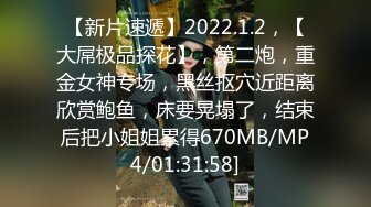 【新片速遞】2022.1.2，【大屌极品探花】，第二炮，重金女神专场，黑丝抠穴近距离欣赏鲍鱼，床要晃塌了，结束后把小姐姐累得670MB/MP4/01:31:58]