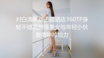 对白清晰新主题酒店360TP身材不错高颜值美女与年轻小伙激情呻吟给力