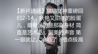 【新片速遞】猫猫女神重磅回归2-14，妖艳又甜美的脸蛋儿，最极品的是那副身材 简直是艺术品，甜美的声音 第一眼就让人沦陷了，撸点极高