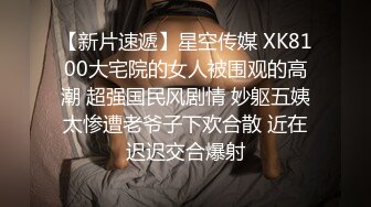 【新片速遞】星空传媒 XK8100大宅院的女人被围观的高潮 超强国民风剧情 妙躯五姨太惨遭老爷子下欢合散 近在迟迟交合爆射