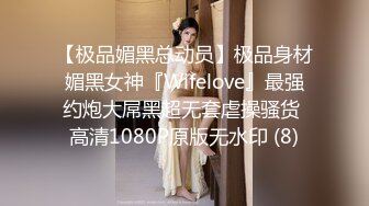 【极品媚黑总动员】极品身材媚黑女神『Wifelove』最强约炮大屌黑超无套虐操骚货 高清1080P原版无水印 (8)