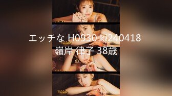 エッチな H0930 ki240418 嶺岸 律子 38歳