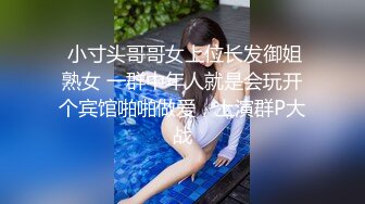  小寸头哥哥女上位长发御姐熟女 一群中年人就是会玩开个宾馆啪啪做爱，上演群P大战