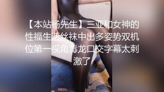 【本站杨先生】三亚和女神的性福生活丝袜中出多姿势双机位第一视角毒龙口交字幕太刺激了