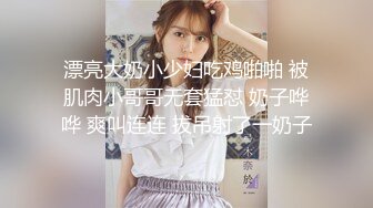 漂亮大奶小少妇吃鸡啪啪 被肌肉小哥哥无套猛怼 奶子哗哗 爽叫连连 拔吊射了一奶子