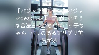 【パジャマ★モナシ】パジャマdeおじゃま♥普通にいそうな合法ろりのちっぱいっ子ちゃん♥ハリのあるプリプリ美尻が妙