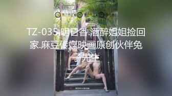 TZ-035.明日香.酒醉姐姐捡回家.麻豆传媒映画原创伙伴兔子先生