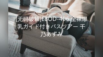 [无码破解]EBOD-406 全裸爆乳ガイド付きバスツアー 千乃あずみ