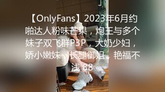 【OnlyFans】2023年6月约啪达人粉味芒果，炮王与多个妹子双飞群P3P，大奶少妇，娇小嫩妹，长腿御姐，艳福不浅 88