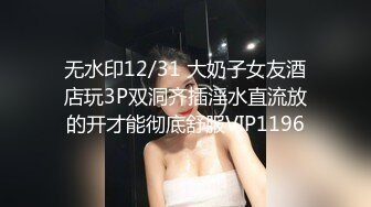 无水印12/31 大奶子女友酒店玩3P双洞齐插淫水直流放的开才能彻底舒服VIP1196