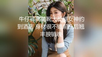  牛仔裤高筒靴大长腿女神约到酒店 身材很不错前凸后翘丰腴销魂