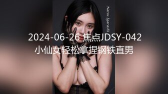  2024-06-26 焦点JDSY-042小仙女轻松拿捏钢铁直男